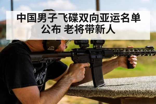 中国男子飞碟双向亚运名单公布 老将带新人